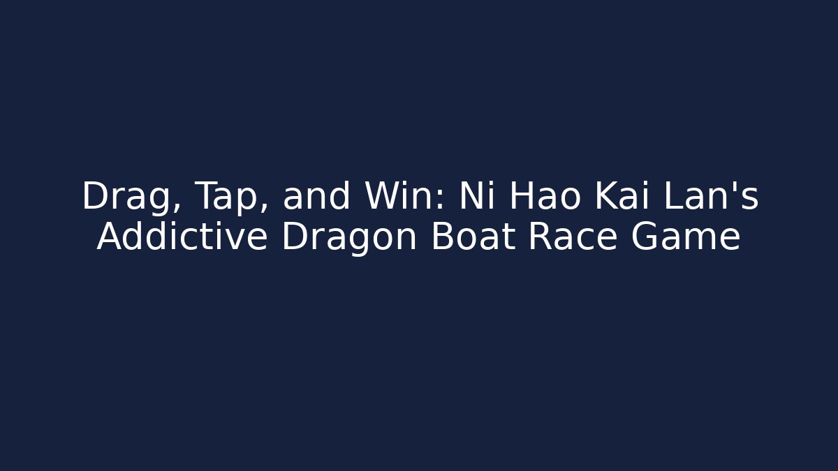 Drag, Tap, and Win: Ni Hao Kai Lan’s Addictive Dragon Boat Race Game