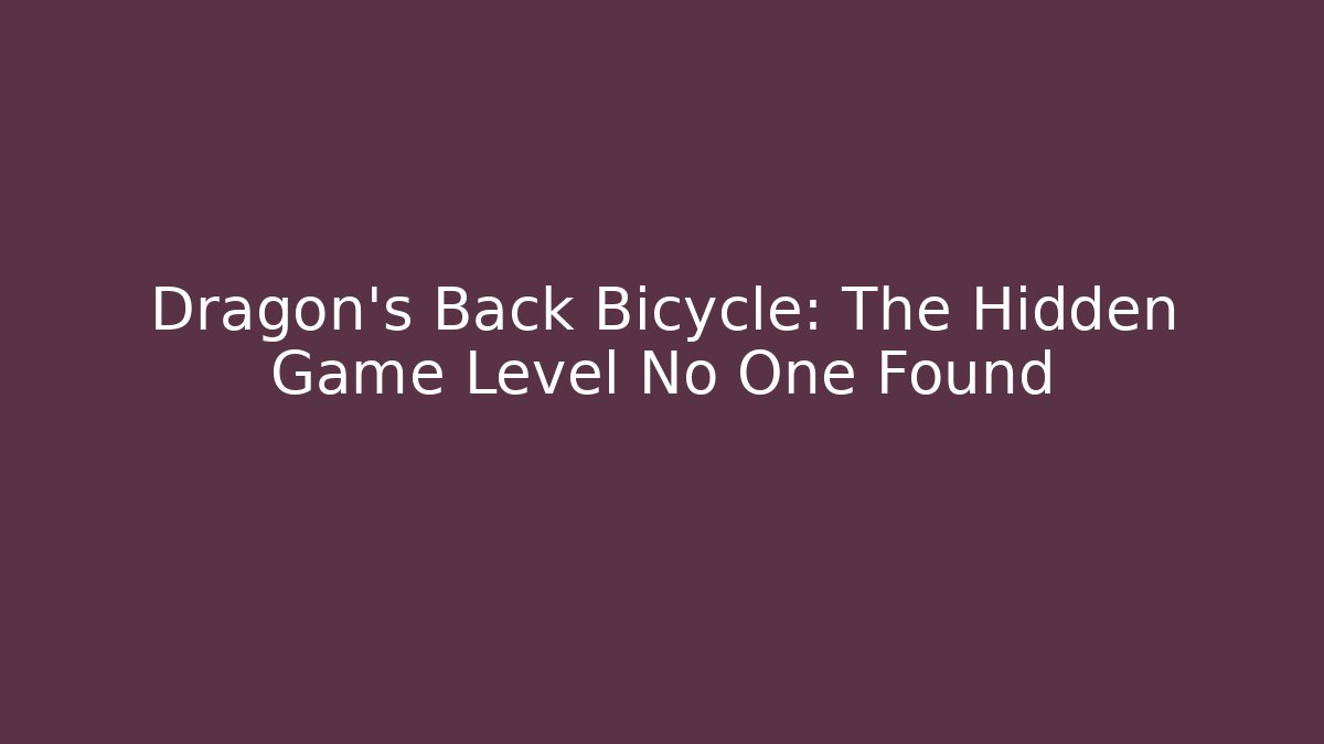 Dragon's Back Bicycle: The Hidden Game Level No One Found