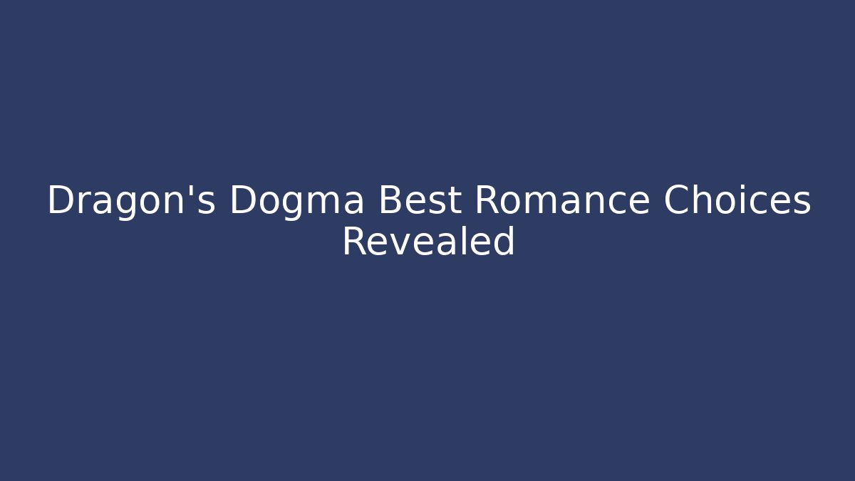 Dragon's Dogma Best Romance Choices Revealed