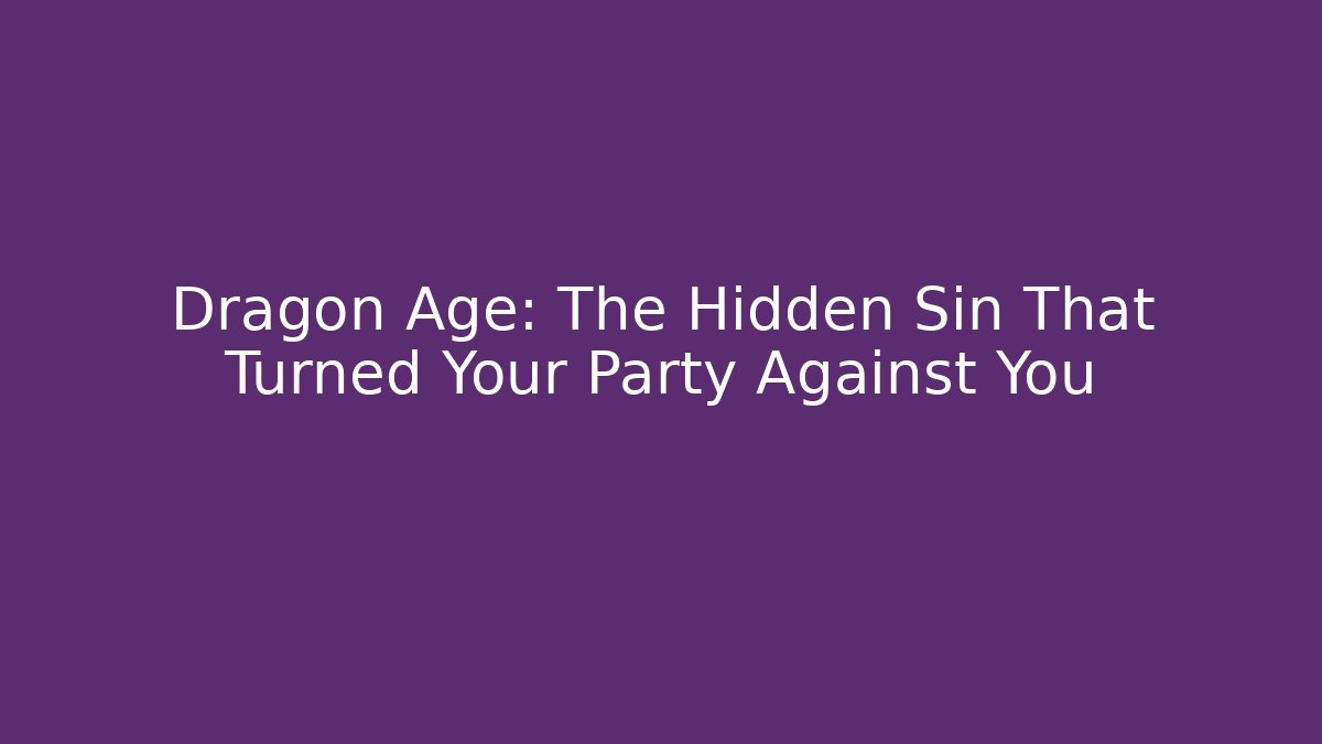 Dragon Age: The Hidden Sin That Turned Your Party Against You