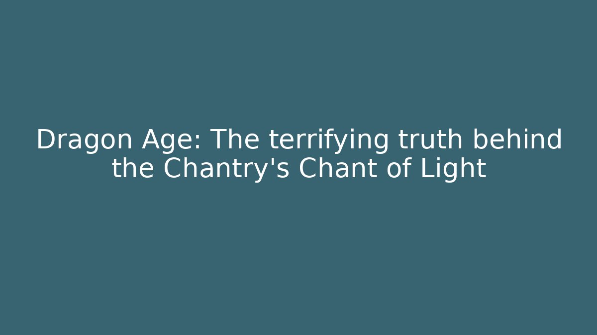 Dragon Age: The terrifying truth behind the Chantry's Chant of Light