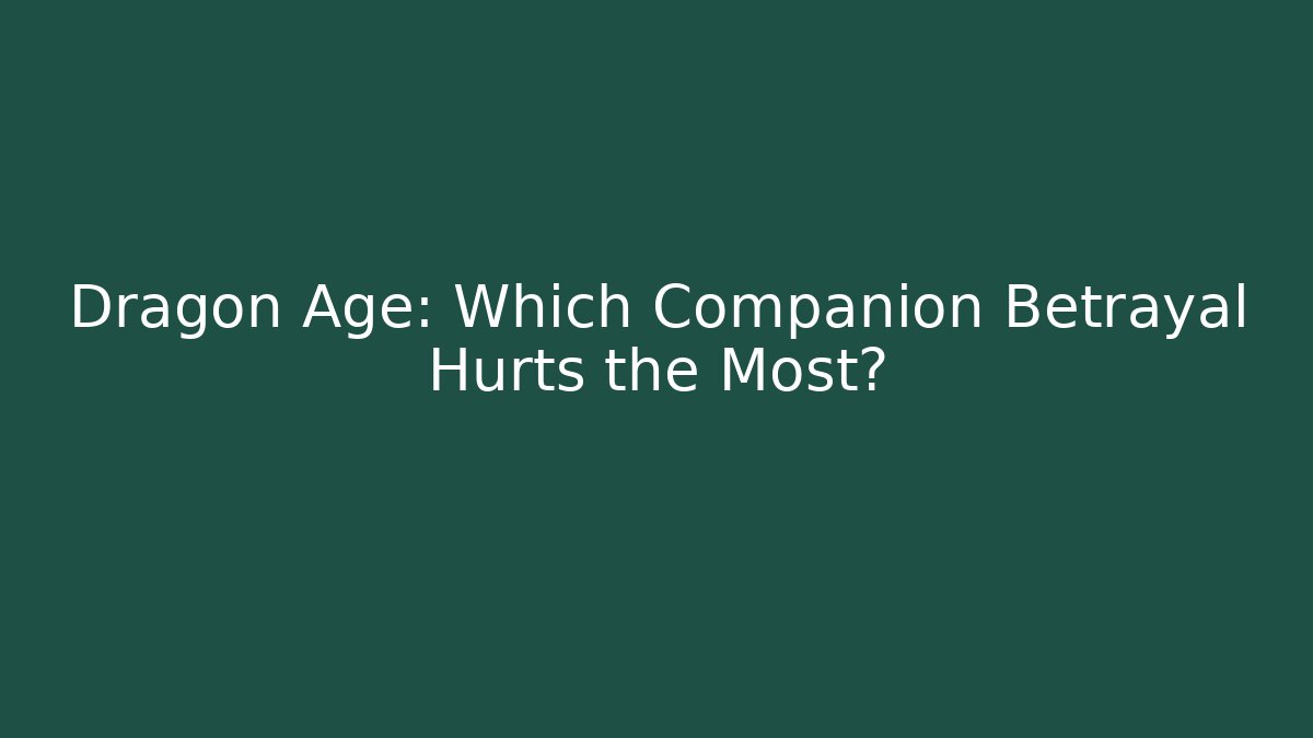 Dragon Age: Which Companion Betrayal Hurts the Most?