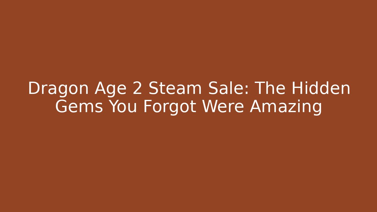 Dragon Age 2 Steam Sale: The Hidden Gems You Forgot Were Amazing