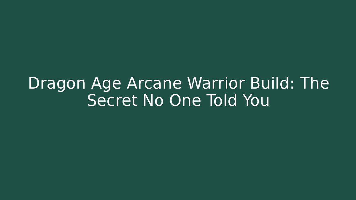 Dragon Age Arcane Warrior Build: The Secret No One Told You