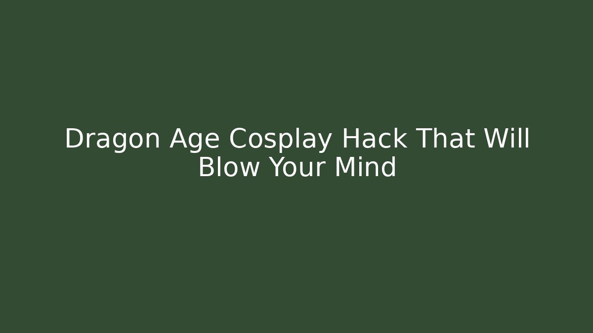 Dragon Age Cosplay Hack That Will Blow Your Mind - Create More Assets