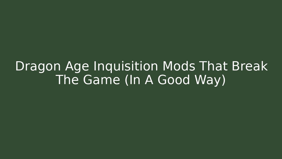 Dragon Age Inquisition Mods That Break The Game (In A Good Way)