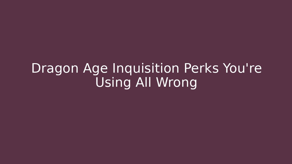 Dragon Age Inquisition Perks You're Using All Wrong