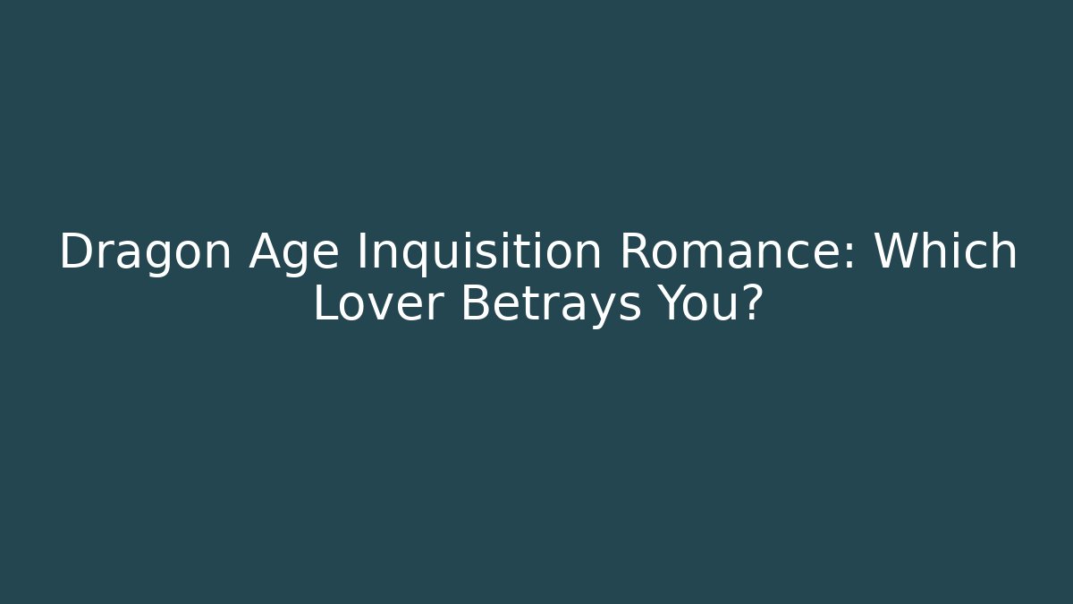 Dragon Age Inquisition Romance: Which Lover Betrays You?