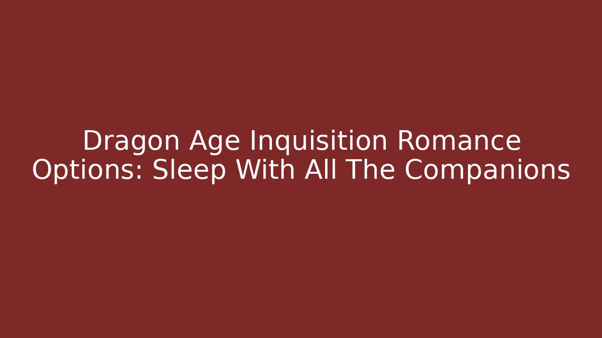 Dragon Age Inquisition Romance Options: Sleep With All The Companions