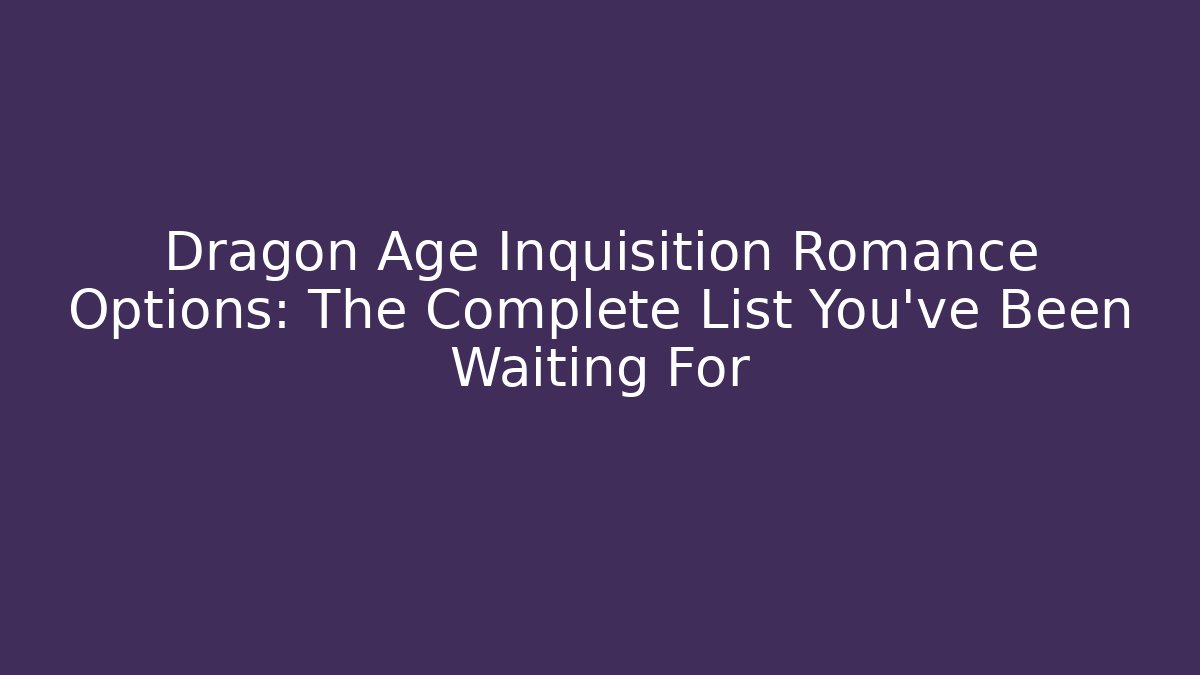 Dragon Age Inquisition Romance Options: The Complete List You’ve Been Waiting For