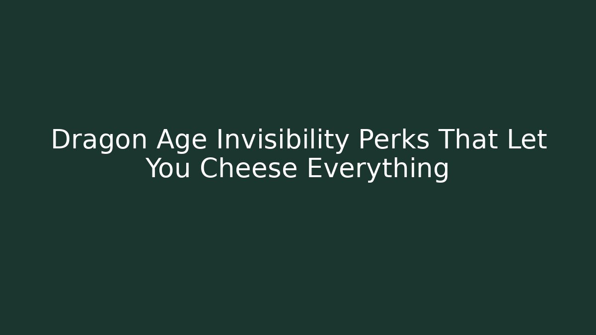 Dragon Age Invisibility Perks That Let You Cheese Everything