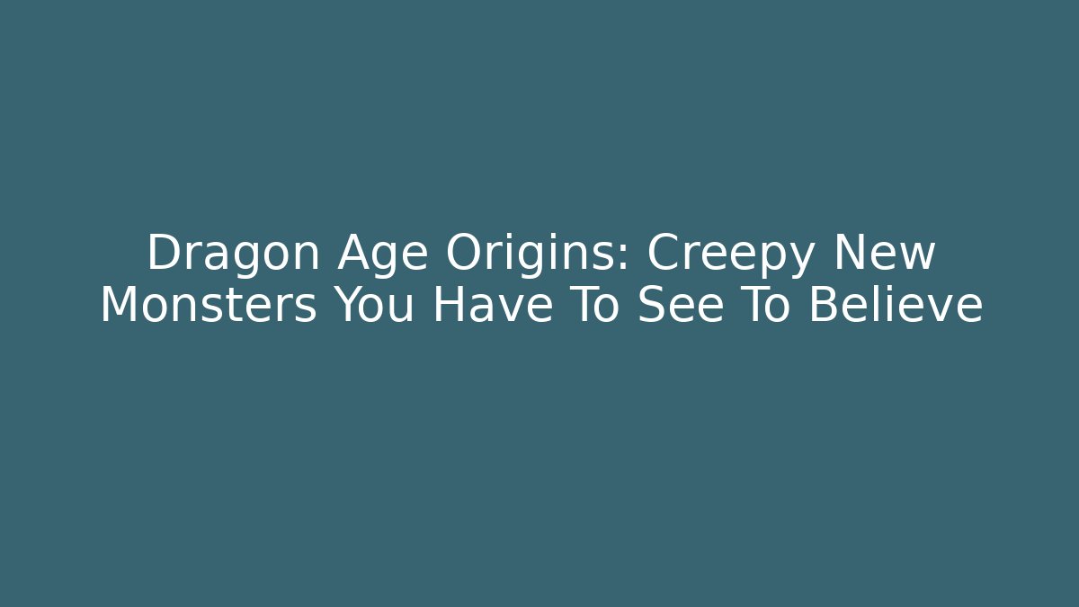 Dragon Age Origins: Creepy New Monsters You Have To See To Believe