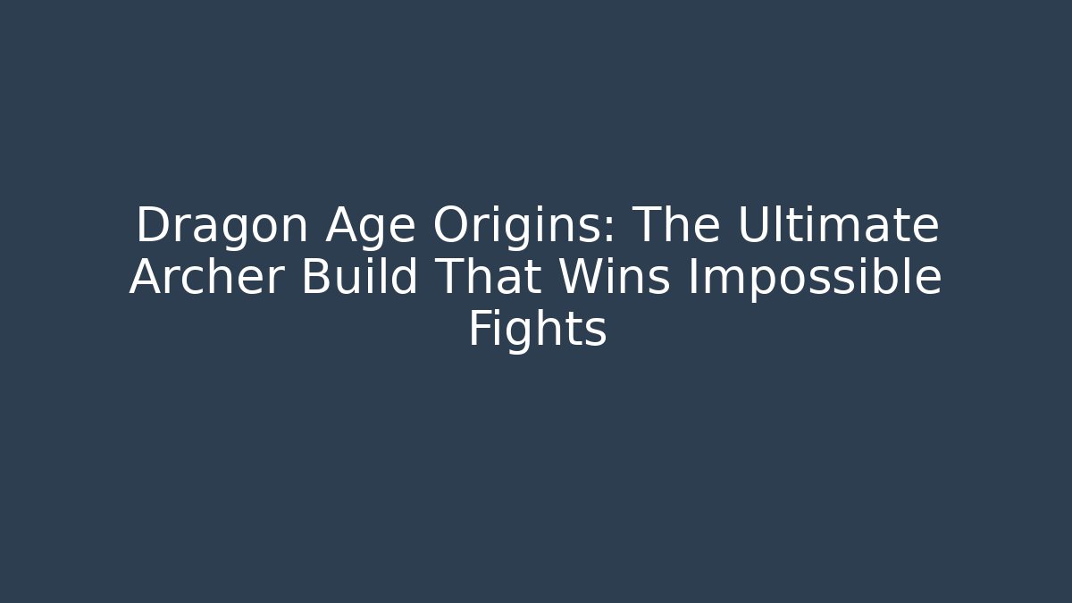 Dragon Age Origins: The Ultimate Archer Build That Wins Impossible Fights