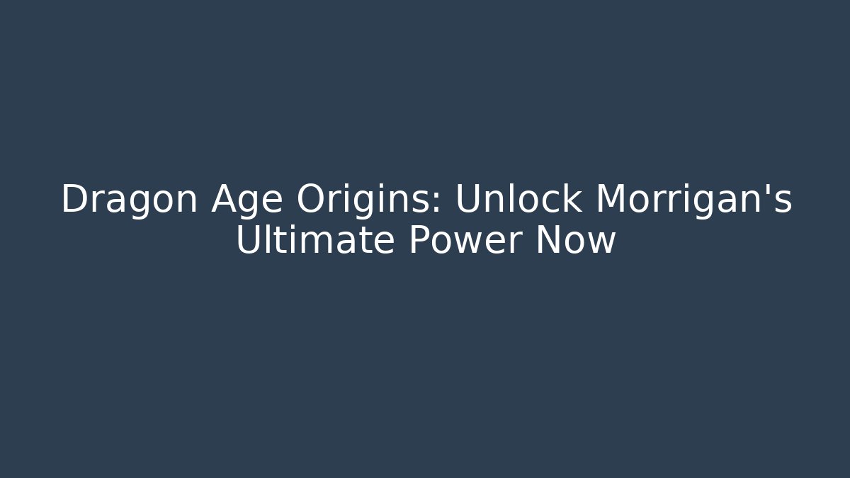 Dragon Age Origins: Unlock Morrigan's Ultimate Power Now