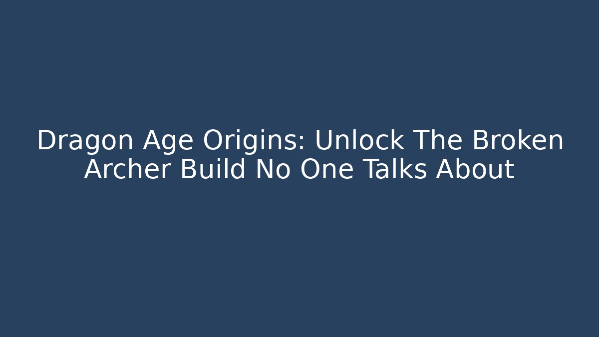 Dragon Age Origins: Unlock The Broken Archer Build No One Talks About