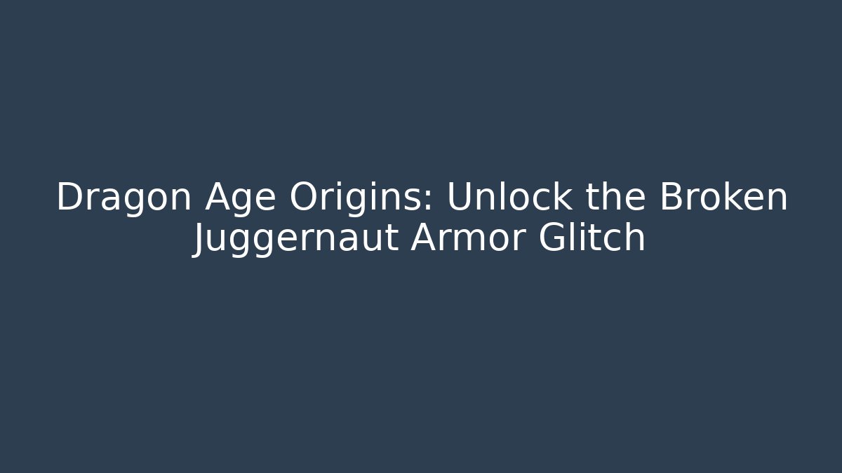 Dragon Age Origins: Unlock the Broken Juggernaut Armor Glitch