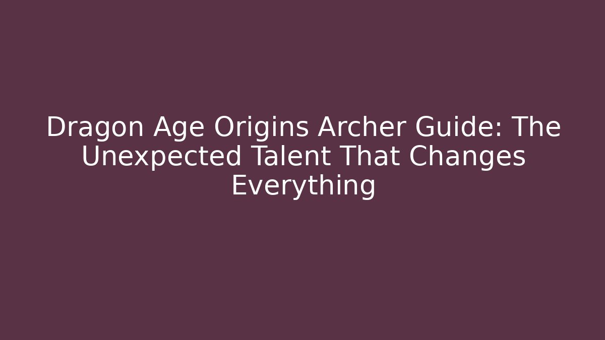Dragon Age Origins Archer Guide: The Unexpected Talent That Changes Everything