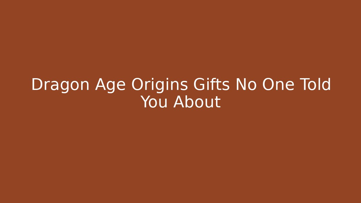 Dragon Age Origins Gifts No One Told You About