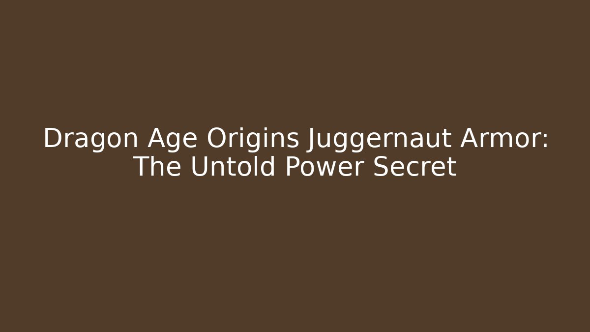 Dragon Age Origins Juggernaut Armor: The Untold Power Secret