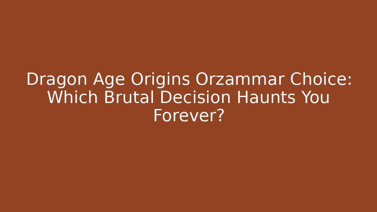 Dragon Age Origins Orzammar Choice: Which Brutal Decision Haunts You Forever?