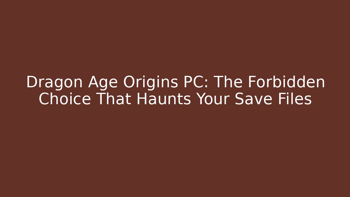 Dragon Age Origins PC: The Forbidden Choice That Haunts Your Save Files