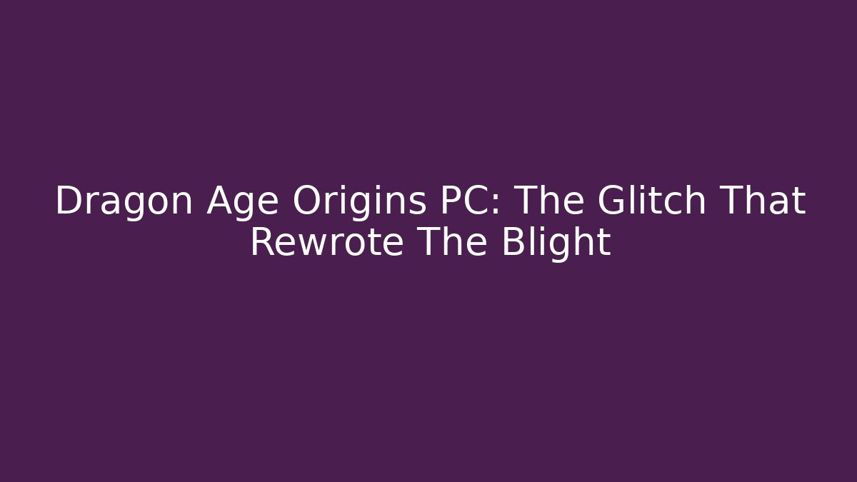 Dragon Age Origins PC: The Glitch That Rewrote The Blight