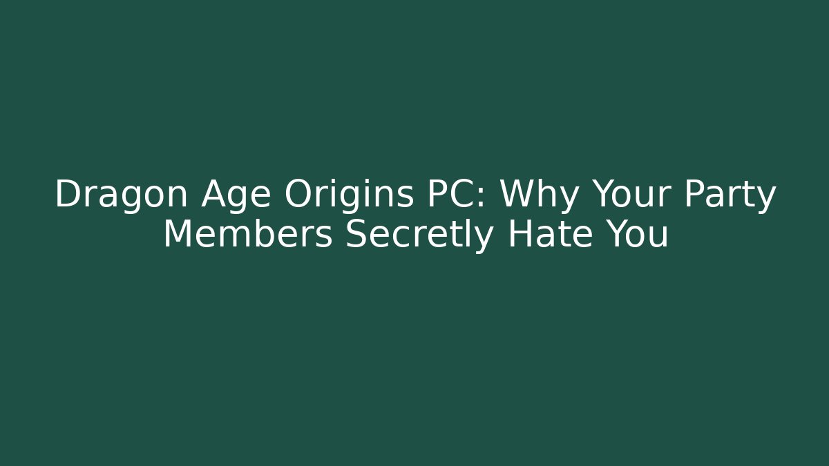 Dragon Age Origins PC: Why Your Party Members Secretly Hate You