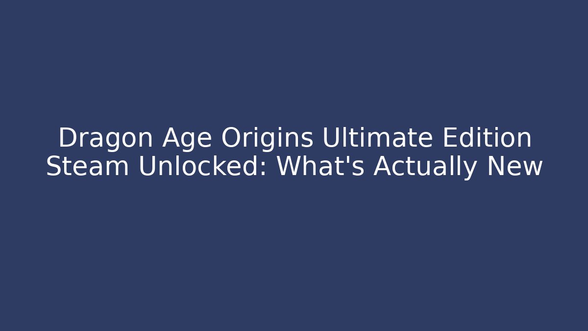 Dragon Age Origins Ultimate Edition Steam Unlocked: What’s Actually New