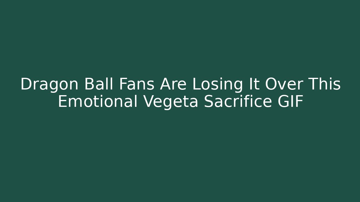 Dragon Ball Fans Are Losing It Over This Emotional Vegeta Sacrifice GIF