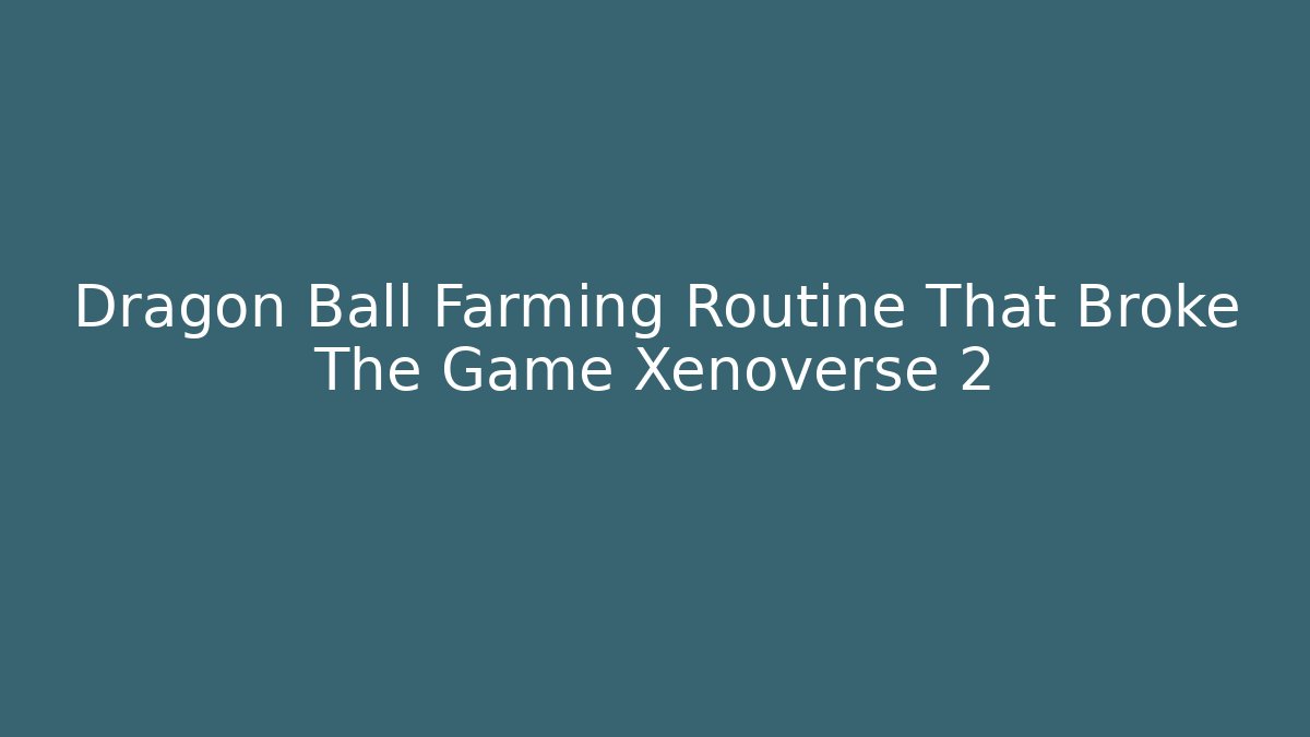 Dragon Ball Farming Routine That Broke The Game Xenoverse 2