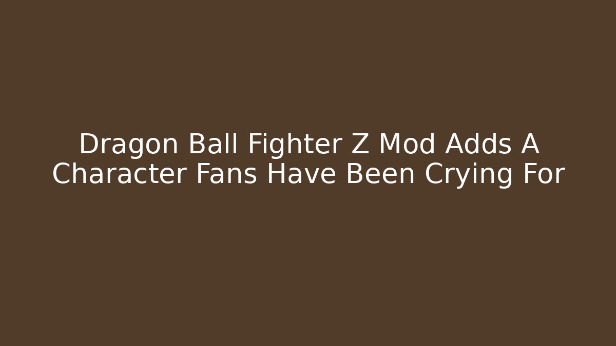 Dragon Ball Fighter Z Mod Adds A Character Fans Have Been Crying For