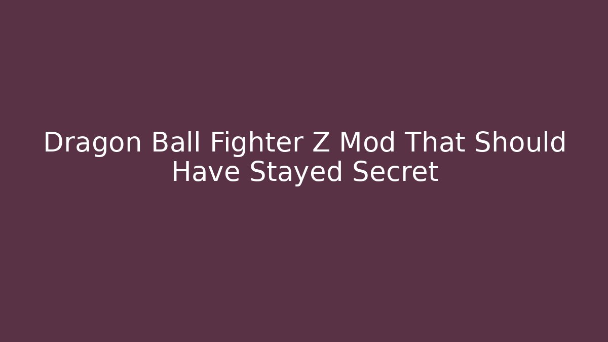 Dragon Ball Fighter Z Mod That Should Have Stayed Secret