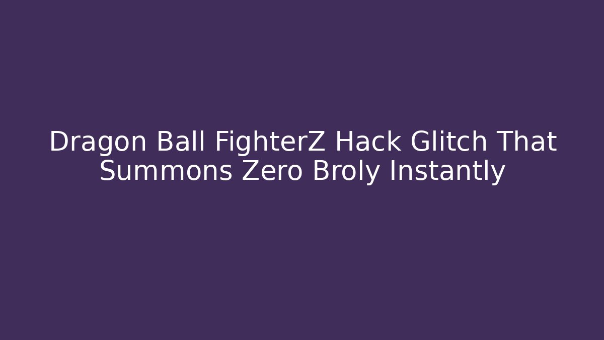 Dragon Ball FighterZ Hack Glitch That Summons Zero Broly Instantly