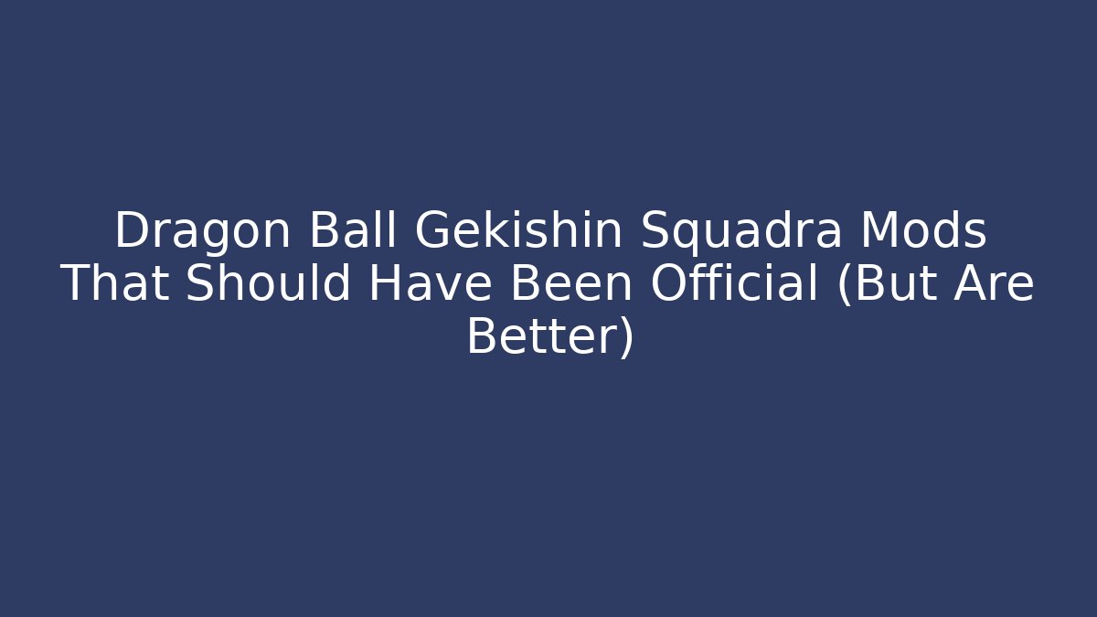 Dragon Ball Gekishin Squadra Mods That Should Have Been Official (But Are Better)
