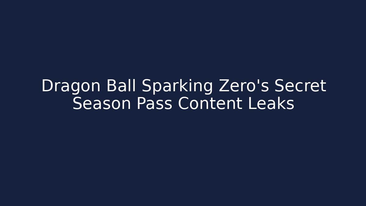 Dragon Ball Sparking Zero’s Secret Season Pass Content Leaks