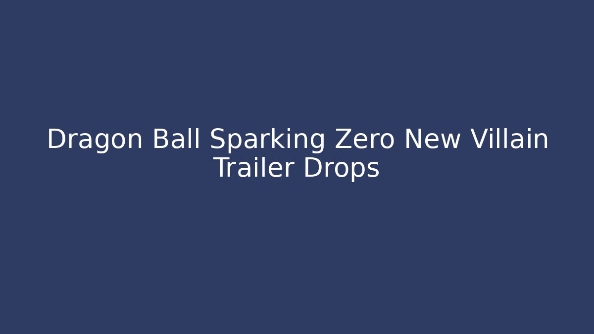 Dragon Ball Sparking Zero New Villain Trailer Drops