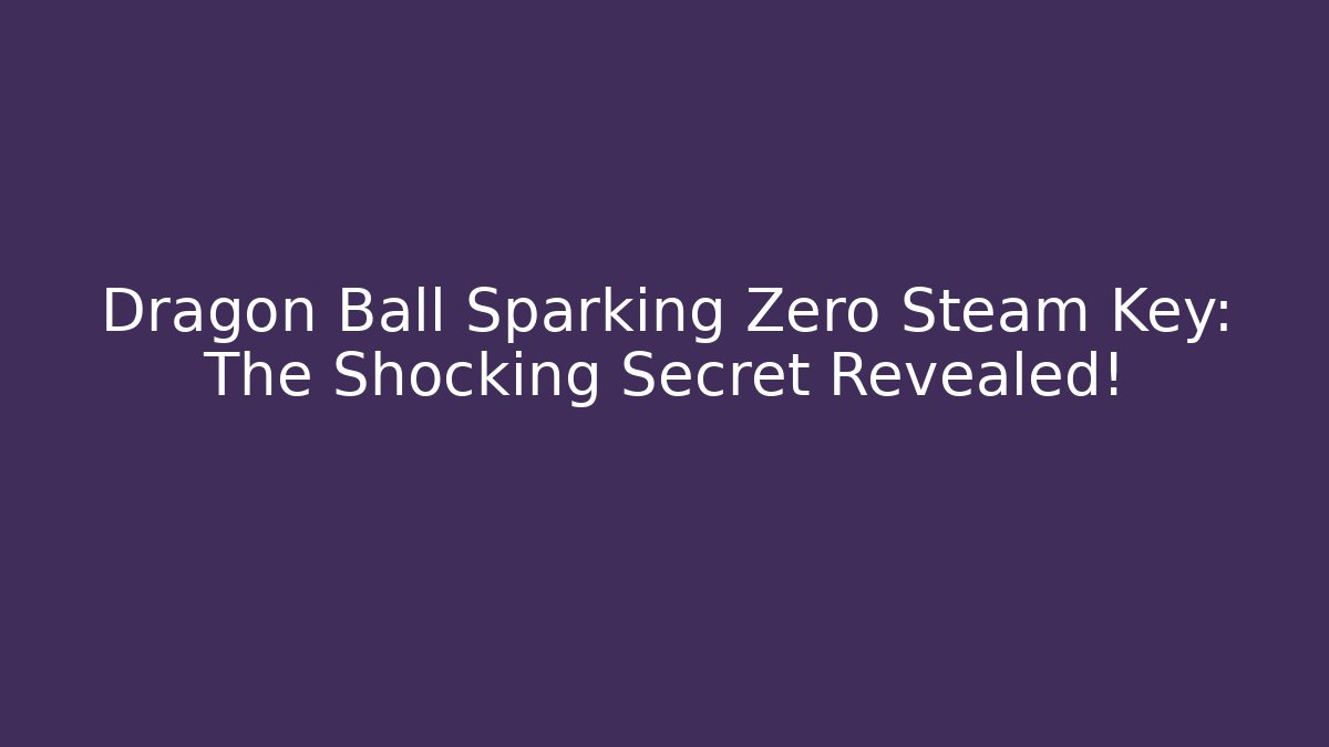 Dragon Ball Sparking Zero Steam Key: The Shocking Secret Revealed!
