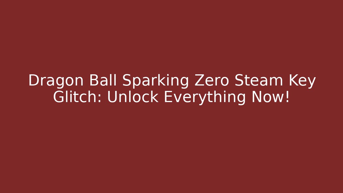 Dragon Ball Sparking Zero Steam Key Glitch: Unlock Everything Now!