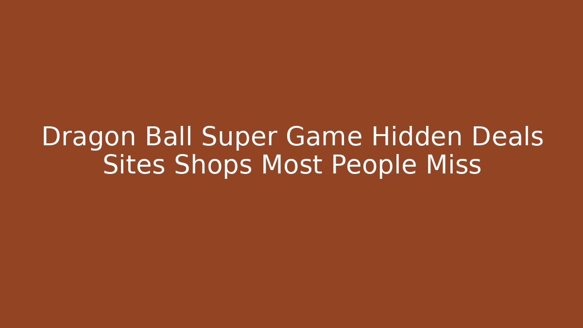 Dragon Ball Super Game Hidden Deals Sites Shops Most People Miss