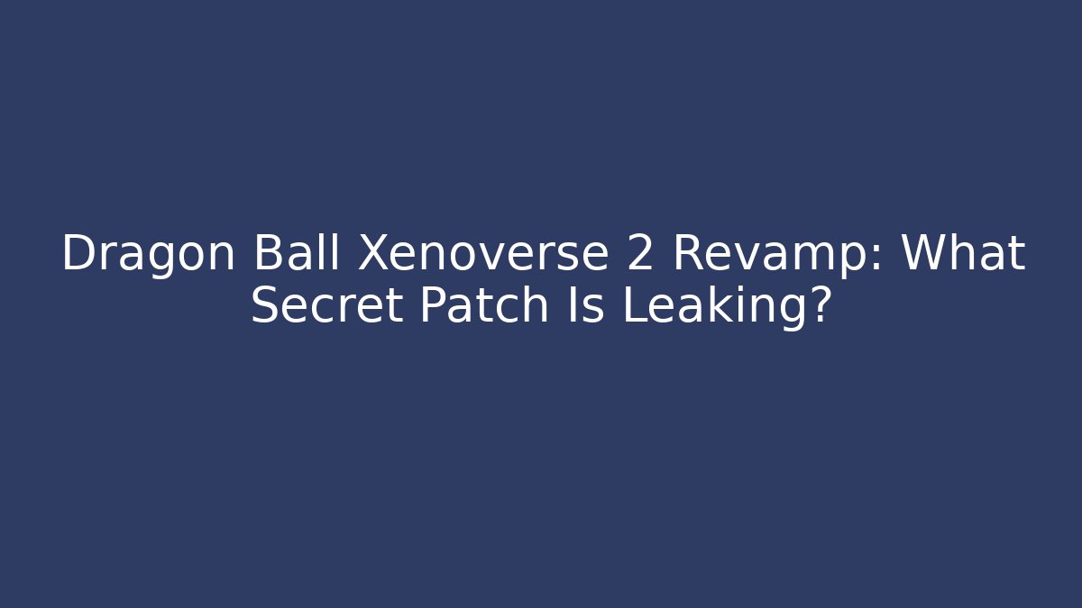 Dragon Ball Xenoverse 2 Revamp: What Secret Patch Is Leaking?