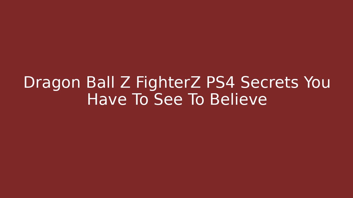 Dragon Ball Z FighterZ PS4 Secrets You Have To See To Believe