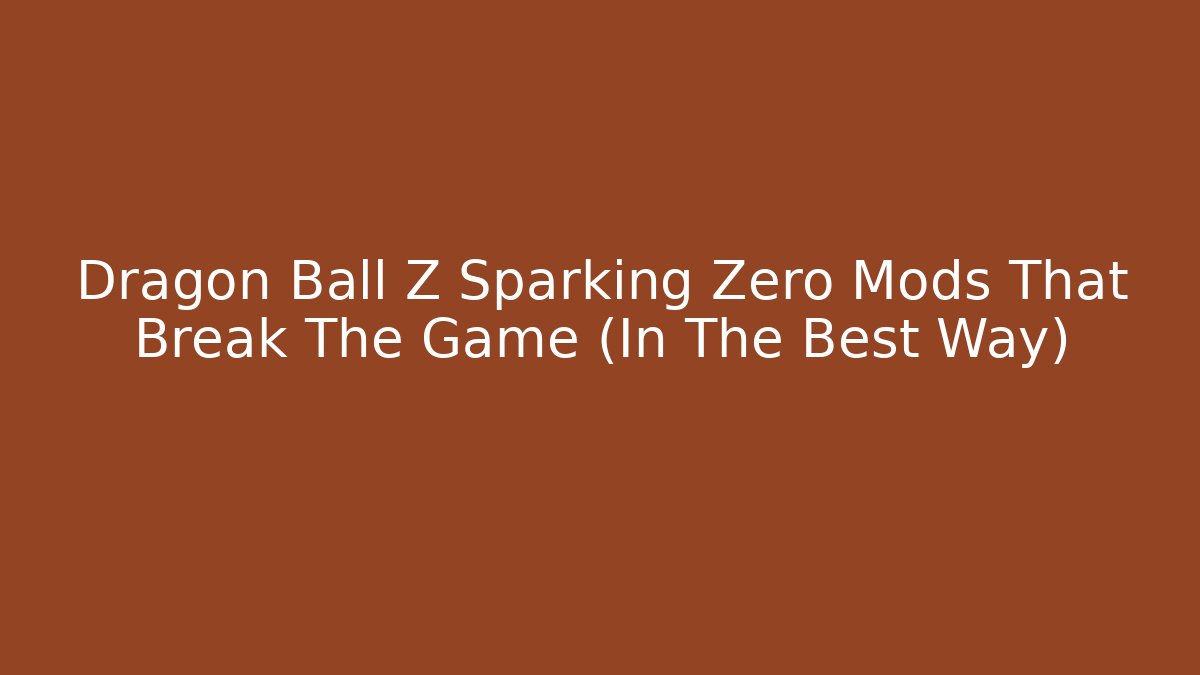 Dragon Ball Z Sparking Zero Mods That Break The Game (In The Best Way)