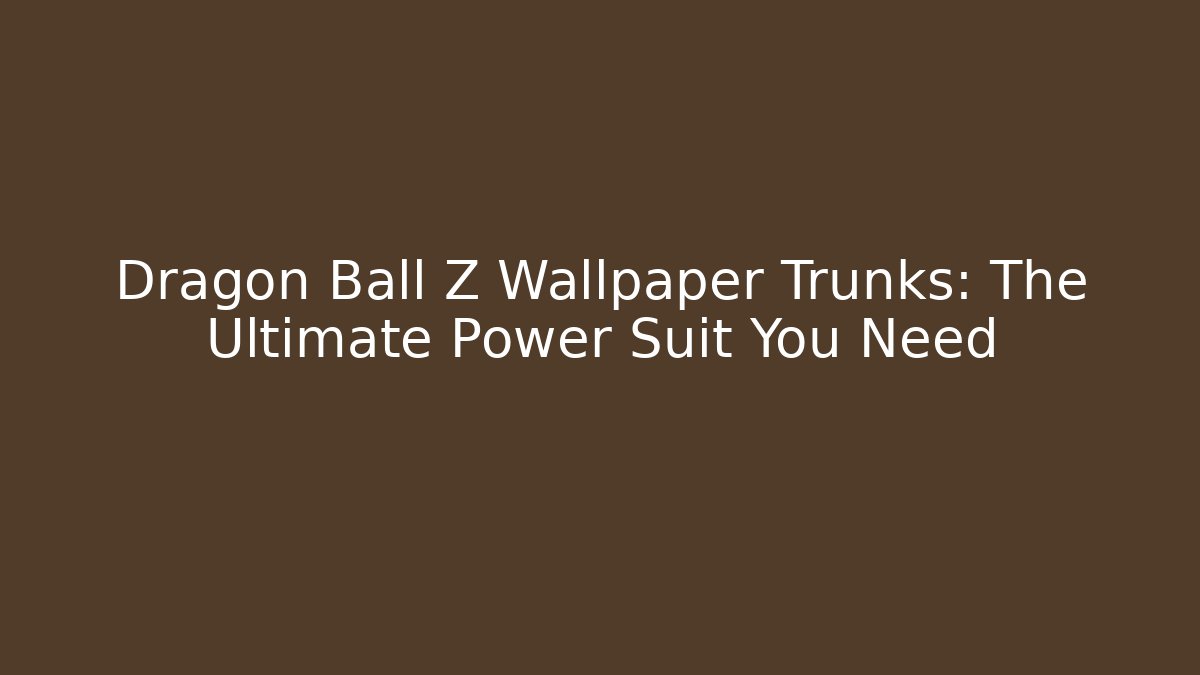 Dragon Ball Z Wallpaper Trunks: The Ultimate Power Suit You Need