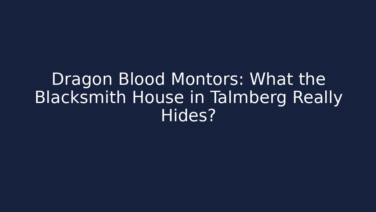 Dragon Blood Montors: What the Blacksmith House in Talmberg Really Hides?