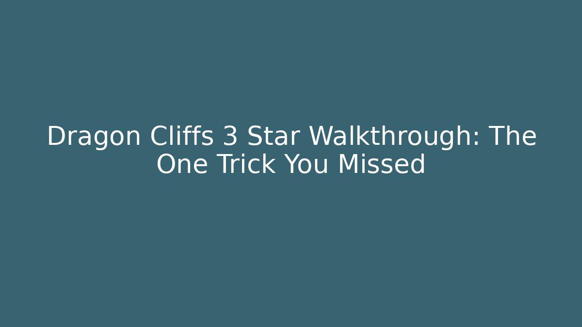 Dragon Cliffs 3 Star Walkthrough: The One Trick You Missed