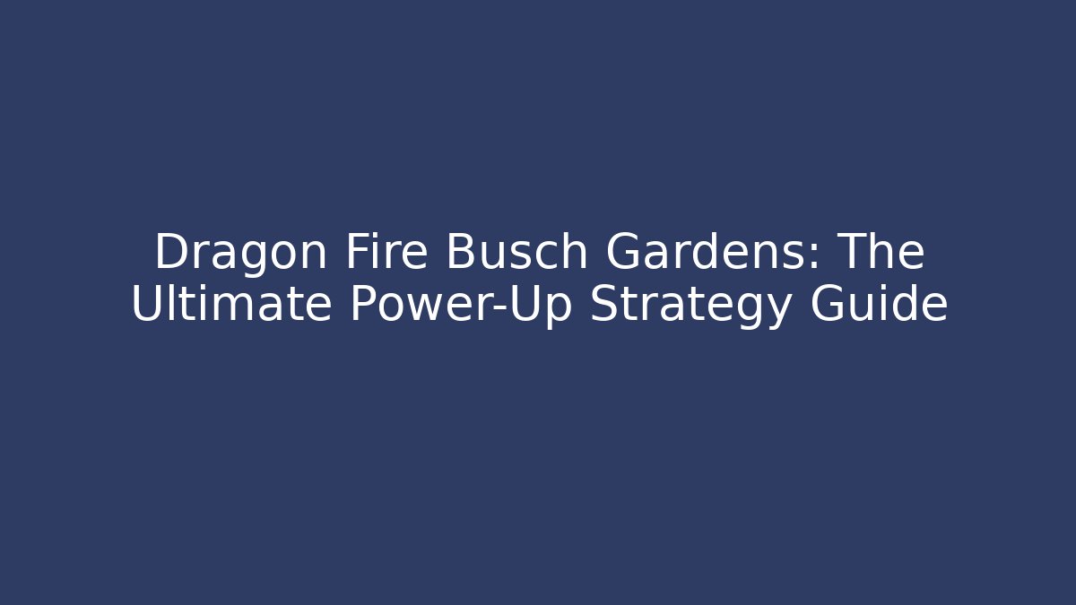 Dragon Fire Busch Gardens: The Ultimate Power-Up Strategy Guide - Create More Assets