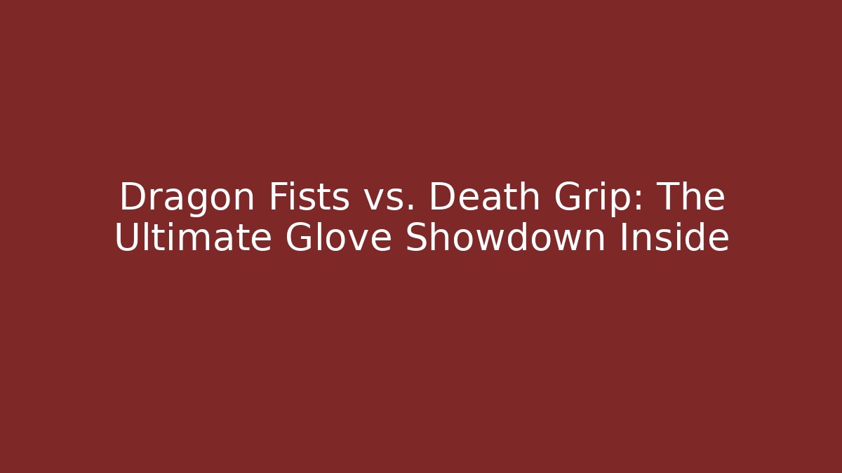 Dragon Fists vs. Death Grip: The Ultimate Glove Showdown Inside