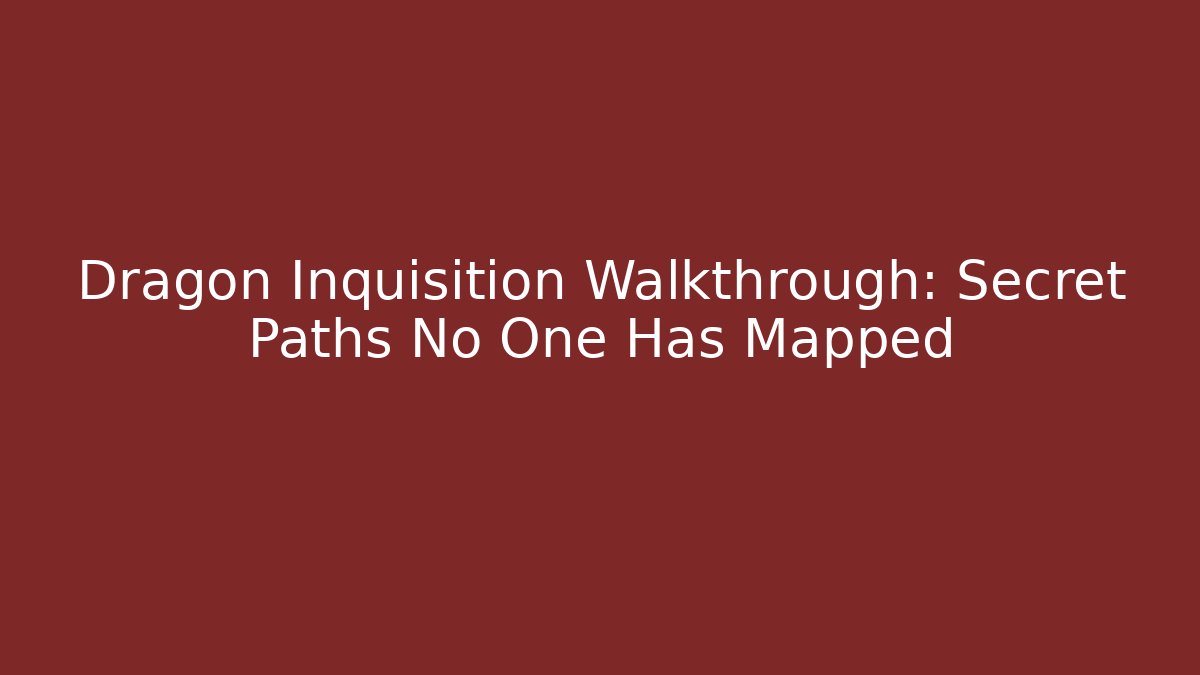 Dragon Inquisition Walkthrough: Secret Paths No One Has Mapped
