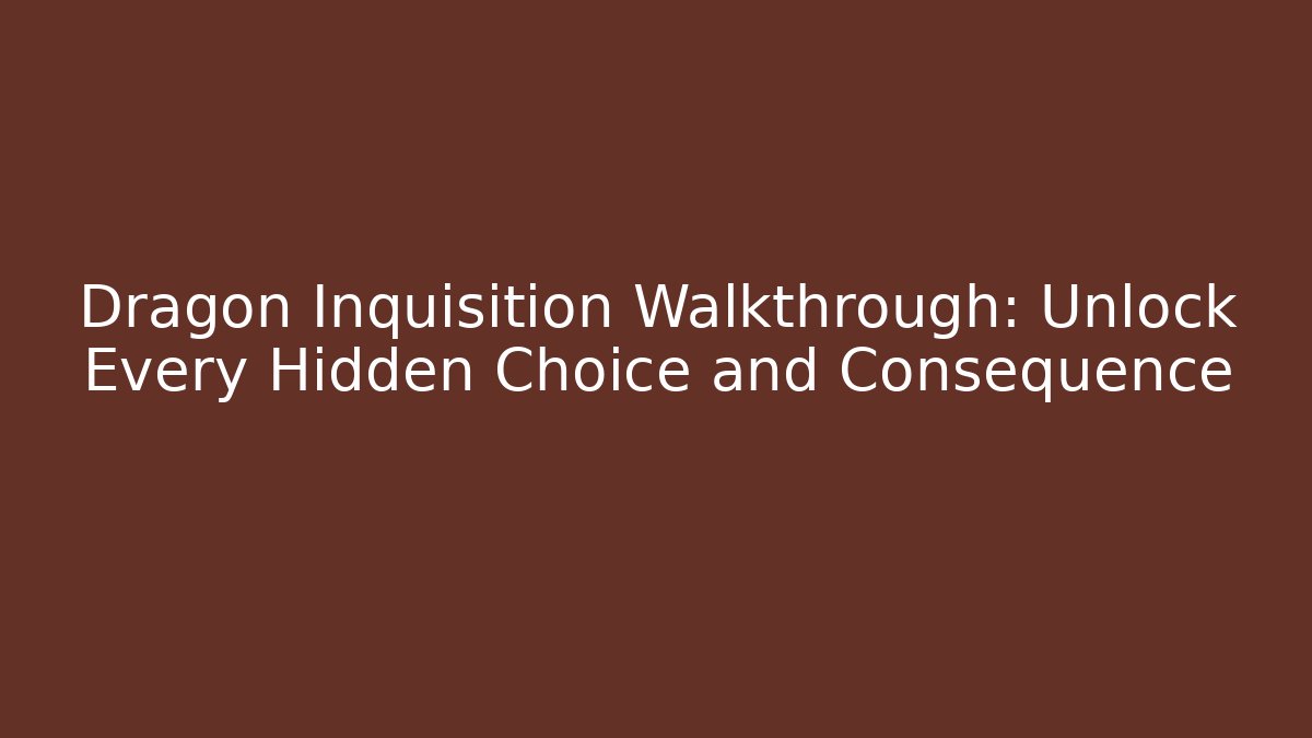 Dragon Inquisition Walkthrough: Unlock Every Hidden Choice and Consequence - Create More Assets