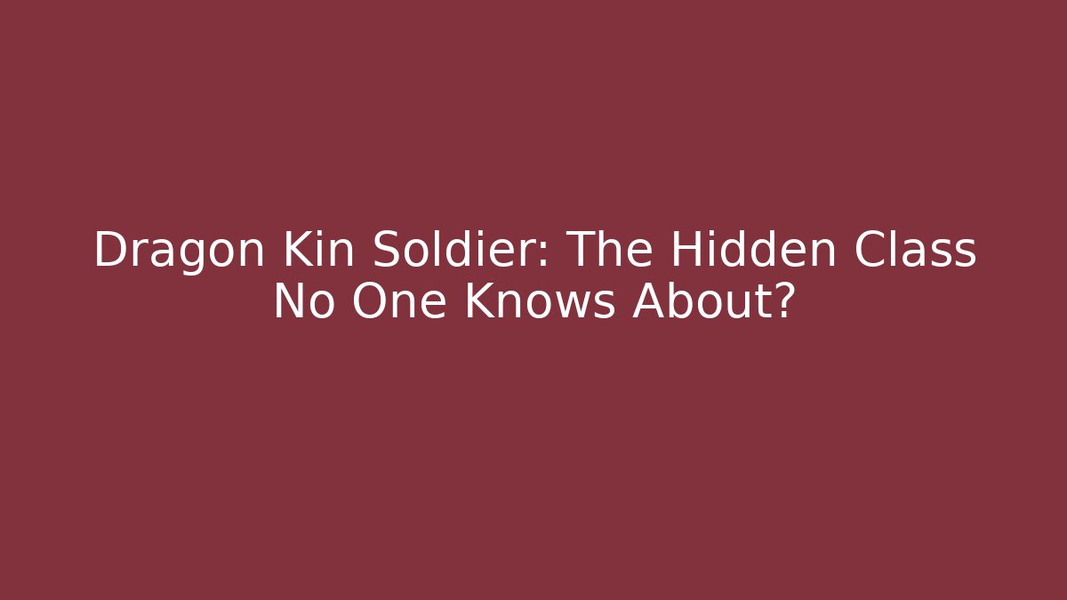 Dragon Kin Soldier: The Hidden Class No One Knows About? - Create More Assets